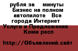 222.222 рубля за 22 минуты. Бизнес на полном автопилоте - Все города Интернет » Услуги и Предложения   . Коми респ.